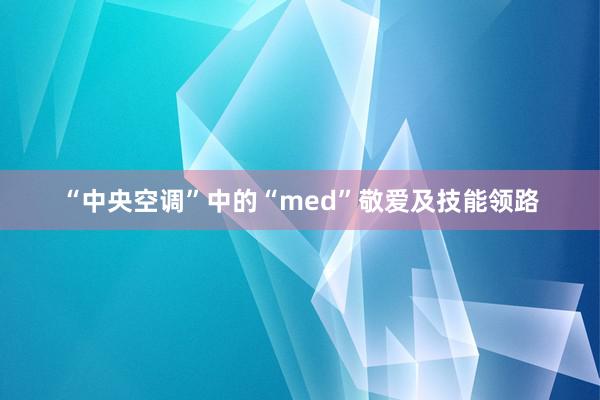 “中央空调”中的“med”敬爱及技能领路